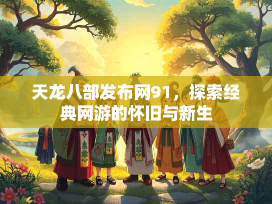 天龙八部发布网91，探索经典网游的怀旧与新生