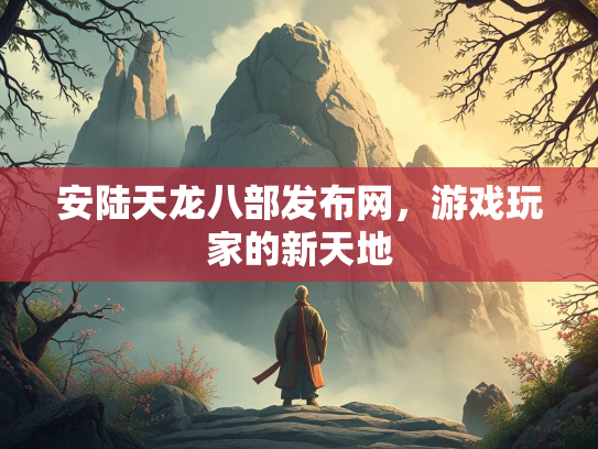 安陆天龙八部发布网，游戏玩家的新天地