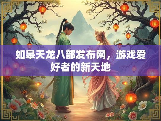 如皋天龙八部发布网，游戏爱好者的新天地