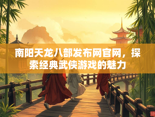 南阳天龙八部发布网官网，探索经典武侠游戏的魅力