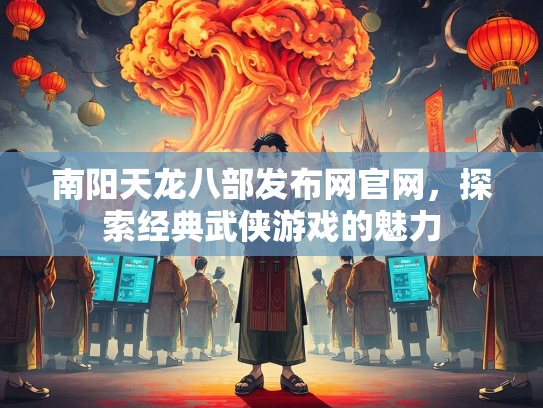 南阳天龙八部发布网官网，探索经典武侠游戏的魅力