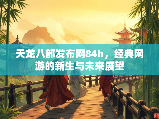 天龙八部发布网84h，经典网游的新生与未来展望