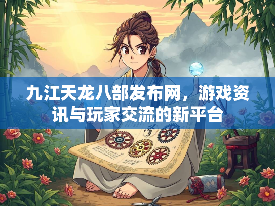九江天龙八部发布网，游戏资讯与玩家交流的新平台