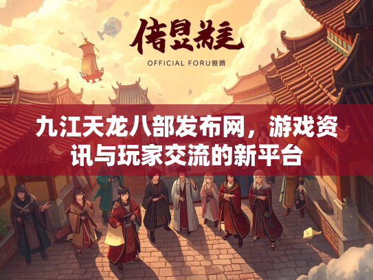 九江天龙八部发布网，游戏资讯与玩家交流的新平台