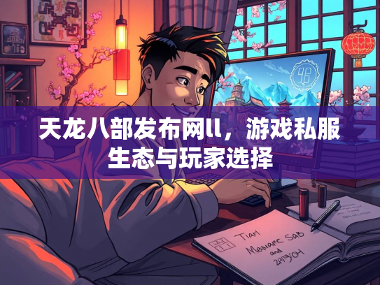 天龙八部发布网ll，游戏私服生态与玩家选择