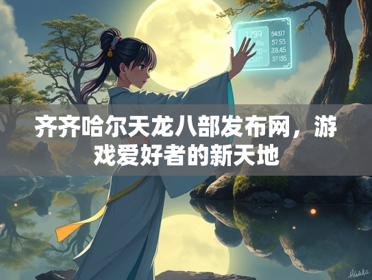 齐齐哈尔天龙八部发布网，游戏爱好者的新天地