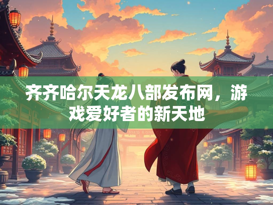 齐齐哈尔天龙八部发布网，游戏爱好者的新天地