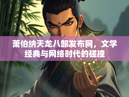 萧伯纳天龙八部发布网，文学经典与网络时代的碰撞