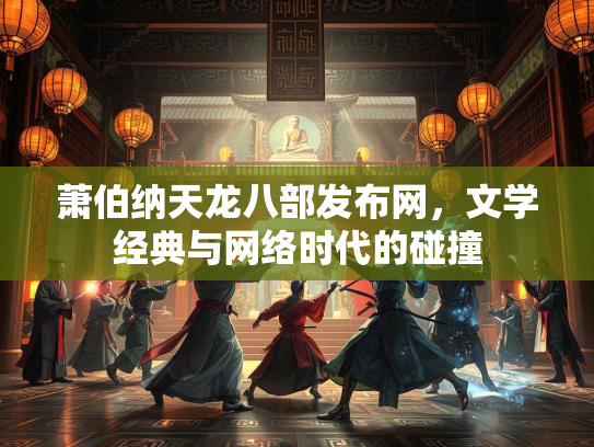 萧伯纳天龙八部发布网，文学经典与网络时代的碰撞