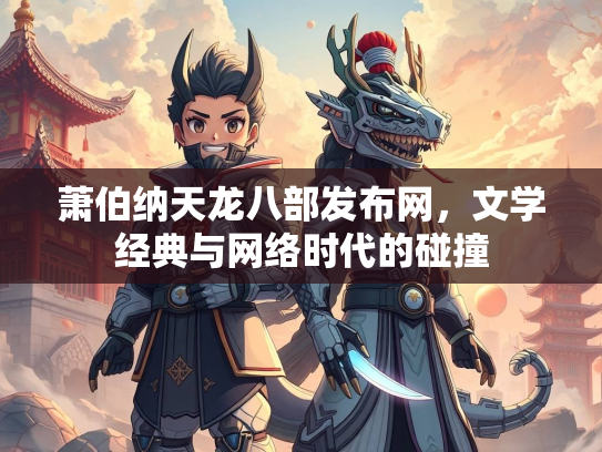 萧伯纳天龙八部发布网，文学经典与网络时代的碰撞