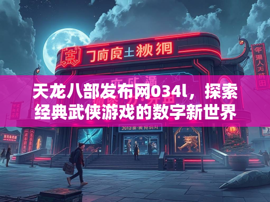 天龙八部发布网034l，探索经典武侠游戏的数字新世界