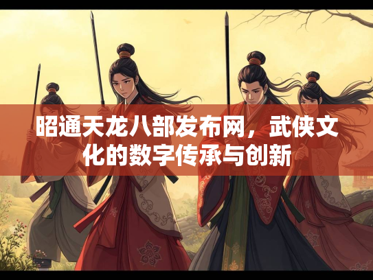 昭通天龙八部发布网，武侠文化的数字传承与创新