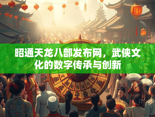 昭通天龙八部发布网，武侠文化的数字传承与创新