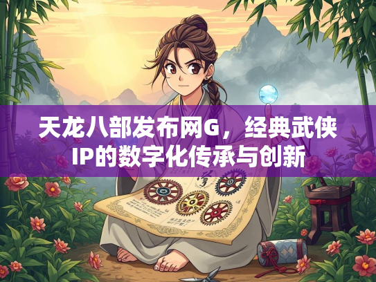 天龙八部发布网G，经典武侠IP的数字化传承与创新  第2张