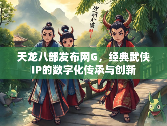 天龙八部发布网G，经典武侠IP的数字化传承与创新  第3张