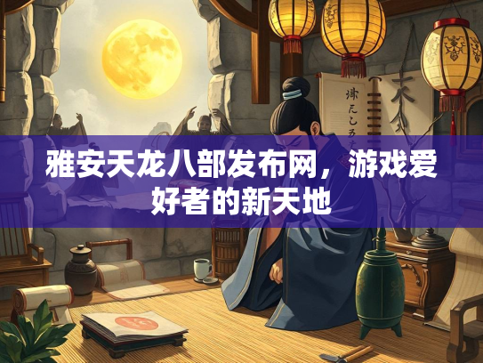 雅安天龙八部发布网，游戏爱好者的新天地  第5张