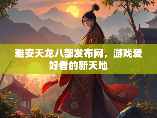雅安天龙八部发布网，游戏爱好者的新天地