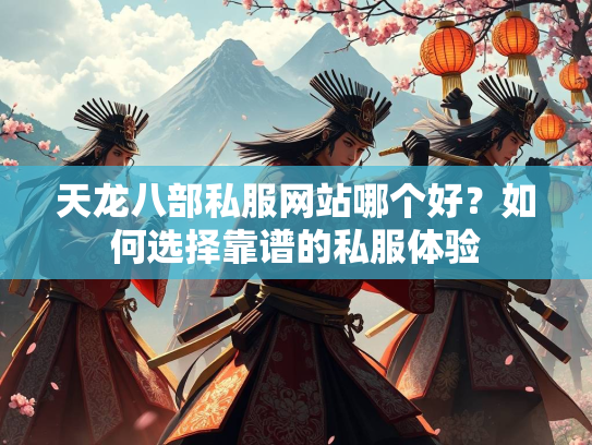 天龙八部私服网站哪个好？如何选择靠谱的私服体验  第1张
