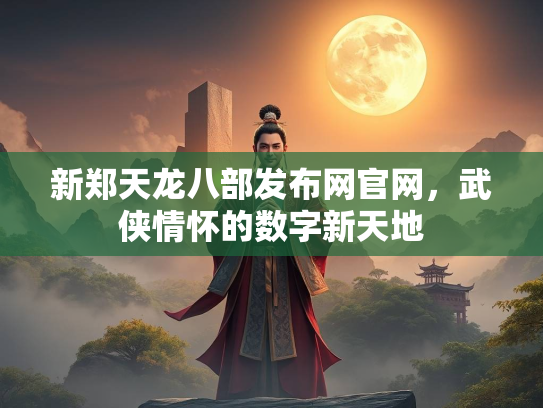 新郑天龙八部发布网官网，武侠情怀的数字新天地  第1张
