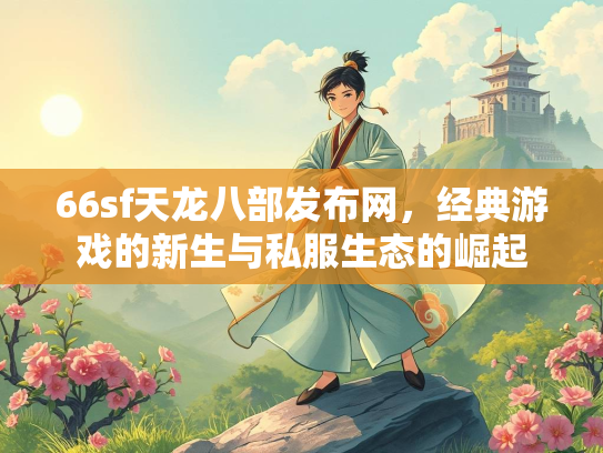 66sf天龙八部发布网，经典游戏的新生与私服生态的崛起  第2张