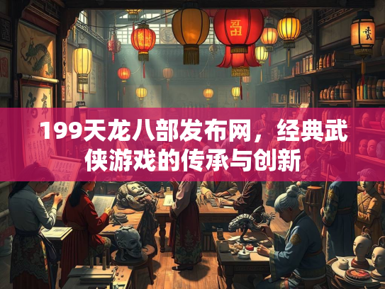 199天龙八部发布网，经典武侠游戏的传承与创新  第2张