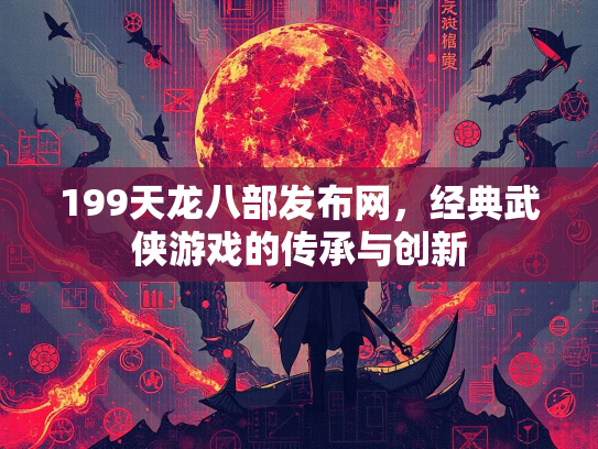 199天龙八部发布网，经典武侠游戏的传承与创新  第1张