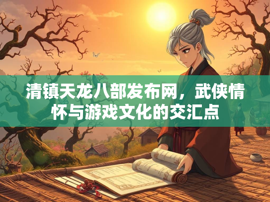 清镇天龙八部发布网，武侠情怀与游戏文化的交汇点  第3张