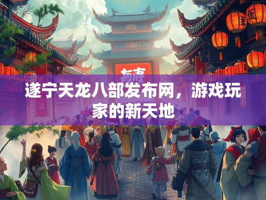 遂宁天龙八部发布网，游戏玩家的新天地