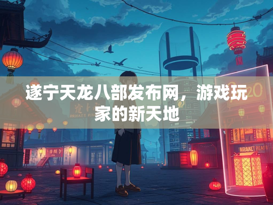 遂宁天龙八部发布网，游戏玩家的新天地