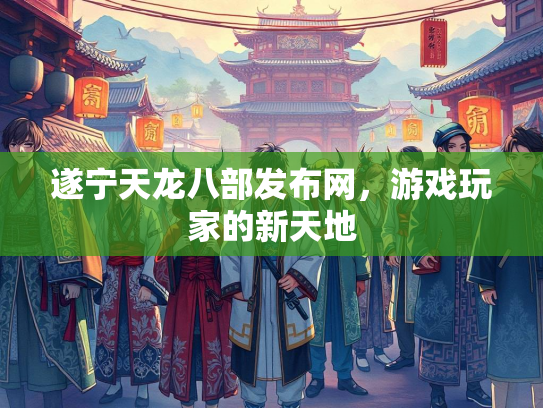 遂宁天龙八部发布网，游戏玩家的新天地