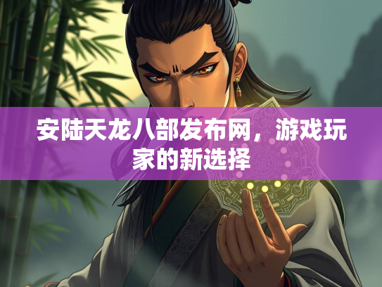 安陆天龙八部发布网，游戏玩家的新选择