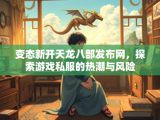 变态新开天龙八部发布网，探索游戏私服的热潮与风险