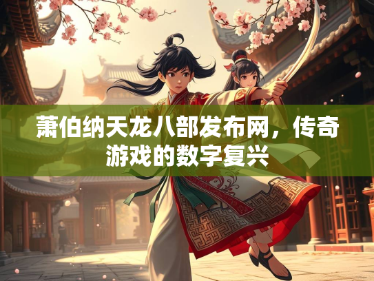萧伯纳天龙八部发布网，传奇游戏的数字复兴