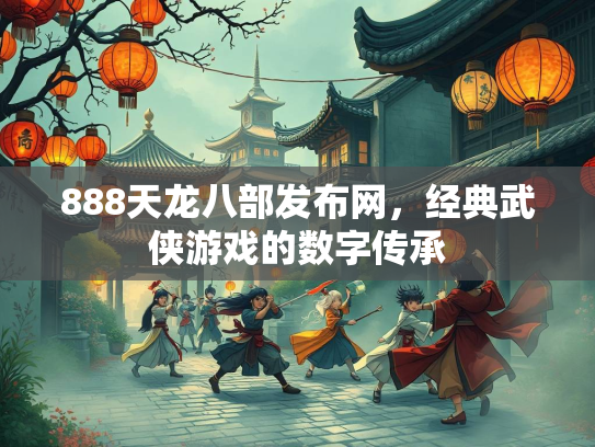 888天龙八部发布网，经典武侠游戏的数字传承