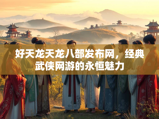 好天龙天龙八部发布网，经典武侠网游的永恒魅力