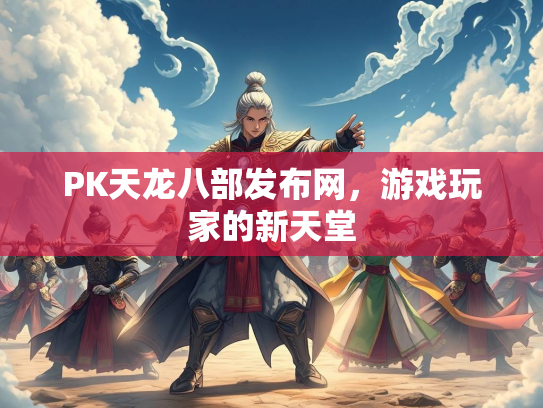 PK天龙八部发布网，游戏玩家的新天堂