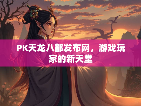 PK天龙八部发布网，游戏玩家的新天堂