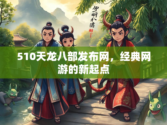 510天龙八部发布网，经典网游的新起点