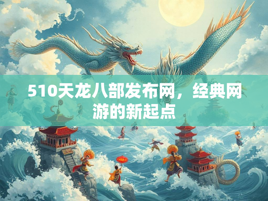 510天龙八部发布网，经典网游的新起点