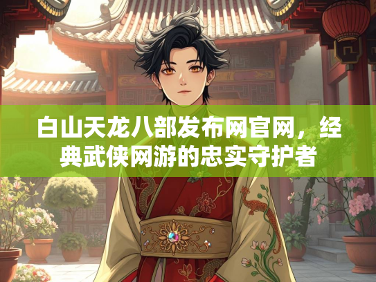 白山天龙八部发布网官网，经典武侠网游的忠实守护者  第2张