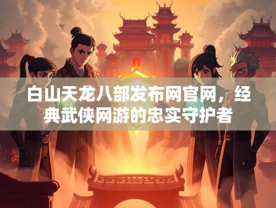 白山天龙八部发布网官网，经典武侠网游的忠实守护者