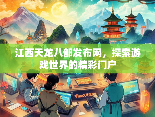 江西天龙八部发布网，探索游戏世界的精彩门户  第1张