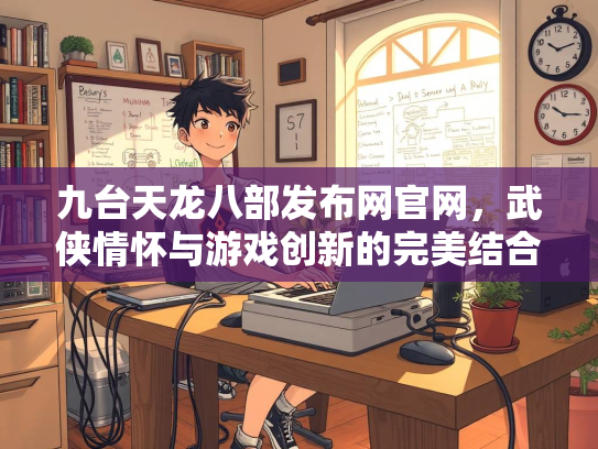 九台天龙八部发布网官网，武侠情怀与游戏创新的完美结合  第2张