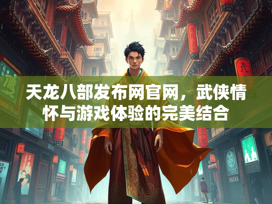 天龙八部发布网官网，武侠情怀与游戏体验的完美结合  第1张