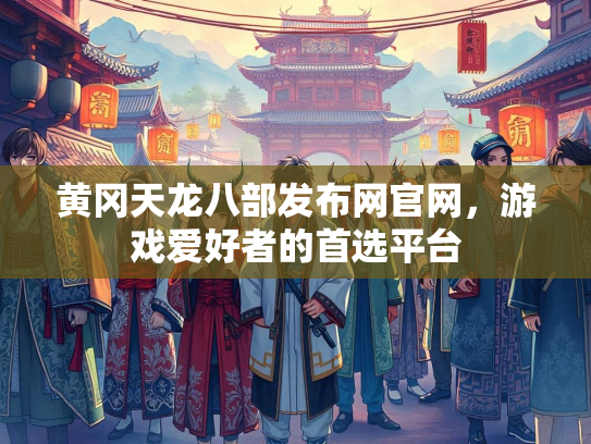 黄冈天龙八部发布网官网，游戏爱好者的首选平台  第2张