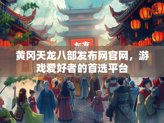 黄冈天龙八部发布网官网，游戏爱好者的首选平台  第3张