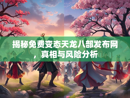 揭秘免费变态天龙八部发布网，真相与风险分析  第2张
