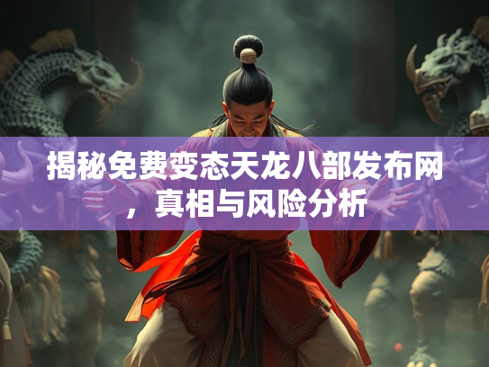 揭秘免费变态天龙八部发布网，真相与风险分析  第1张