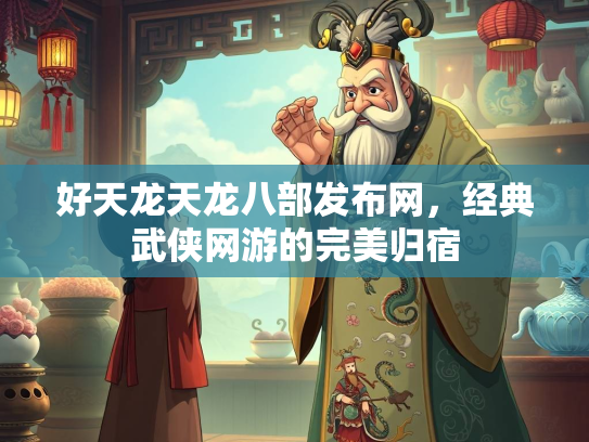 好天龙天龙八部发布网，经典武侠网游的完美归宿  第3张