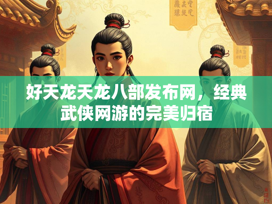 好天龙天龙八部发布网，经典武侠网游的完美归宿  第1张
